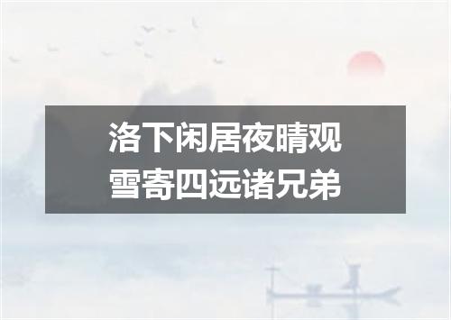 洛下闲居夜晴观雪寄四远诸兄弟