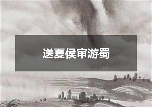 送夏侯审游蜀