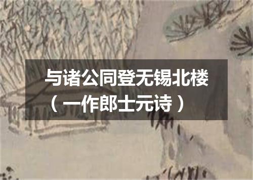 与诸公同登无锡北楼（一作郎士元诗）