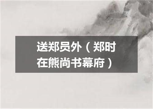 送郑员外（郑时在熊尚书幕府）