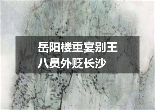 岳阳楼重宴别王八员外贬长沙