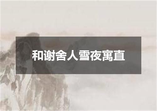 和谢舍人雪夜寓直