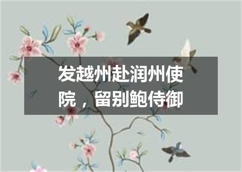 发越州赴润州使院，留别鲍侍御