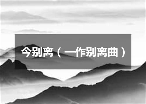 今别离（一作别离曲）