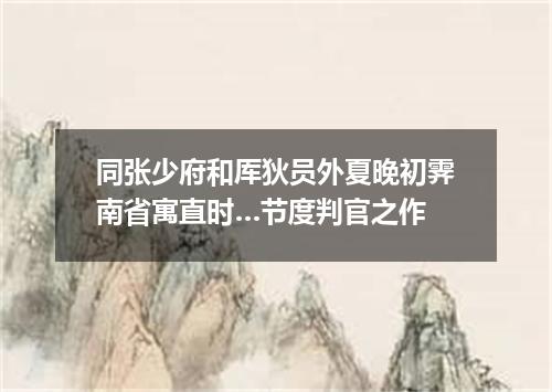 同张少府和厍狄员外夏晚初霁南省寓直时…节度判官之作
