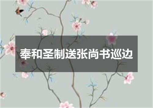 奉和圣制送张尚书巡边