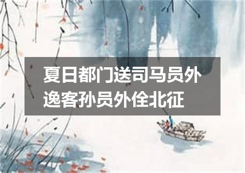 夏日都门送司马员外逸客孙员外佺北征