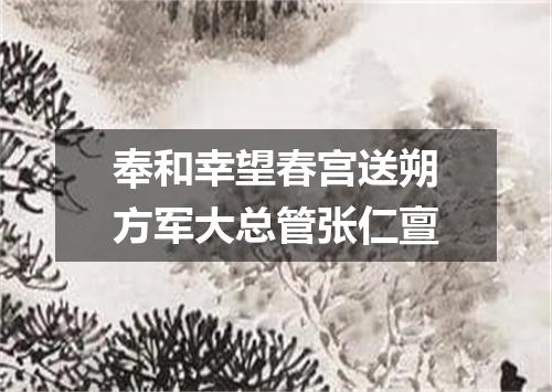 奉和幸望春宫送朔方军大总管张仁亶