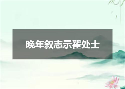 晚年叙志示翟处士