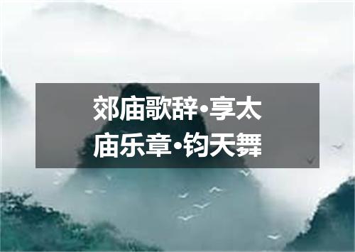 郊庙歌辞·享太庙乐章·钧天舞