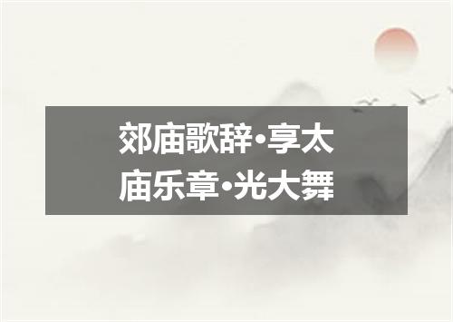 郊庙歌辞·享太庙乐章·光大舞