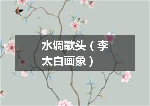 水调歌头（李太白画象）