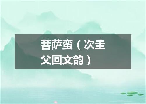 菩萨蛮（次圭父回文韵）