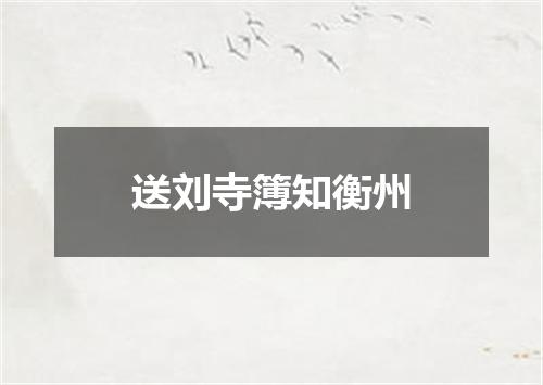 送刘寺簿知衡州