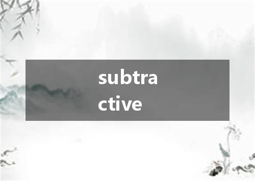 subtractive是什么意思