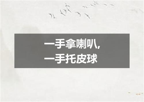 一手拿喇叭,一手托皮球