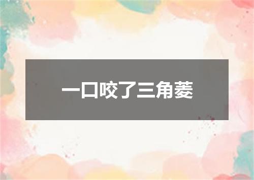 一口咬了三角菱