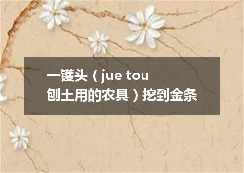 一镬头（jue tou 刨土用的农具）挖到金条