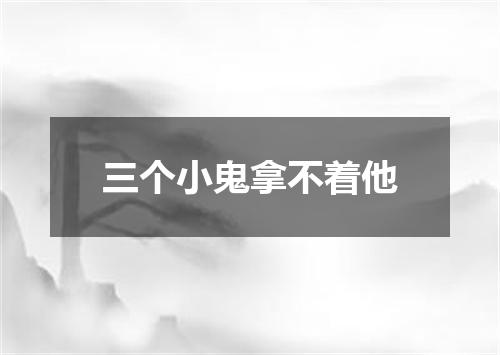 三个小鬼拿不着他