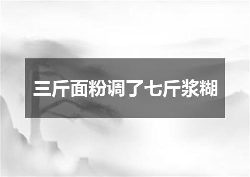 三斤面粉调了七斤浆糊
