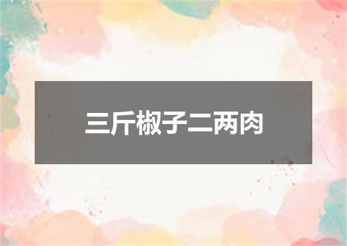 三斤椒子二两肉
