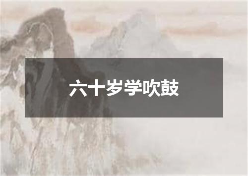 六十岁学吹鼓