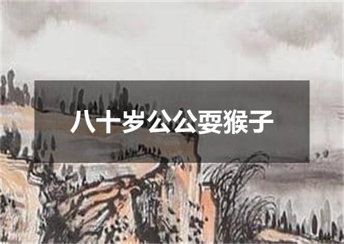 八十岁公公耍猴子