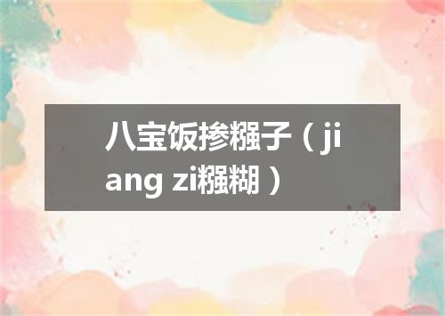 八宝饭掺糨子（jiang zi糨糊）