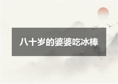 八十岁的婆婆吃冰棒