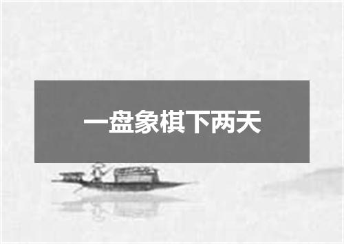 一盘象棋下两天