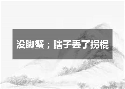 没脚蟹；瞎子丢了拐棍