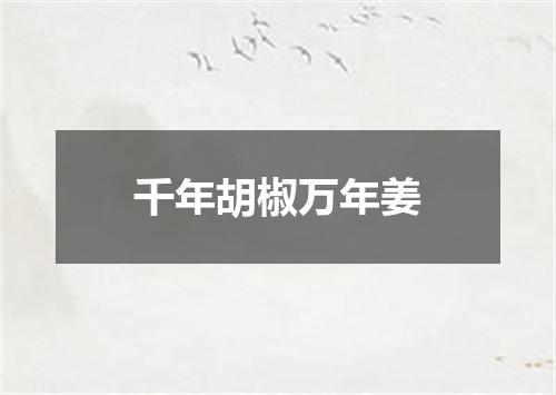 千年胡椒万年姜