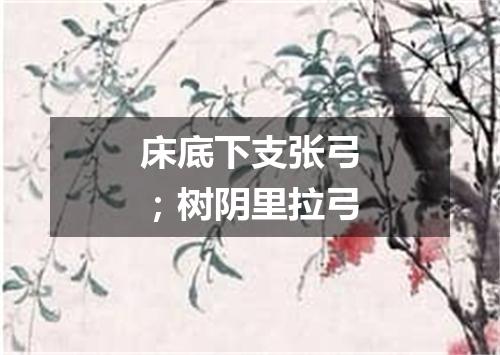 床底下支张弓；树阴里拉弓