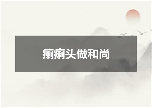 瘌痢头做和尚