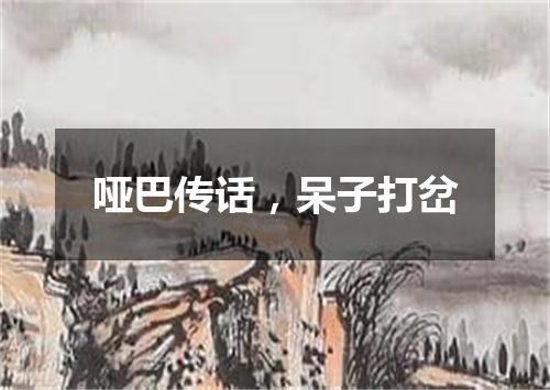 哑巴传话，呆子打岔