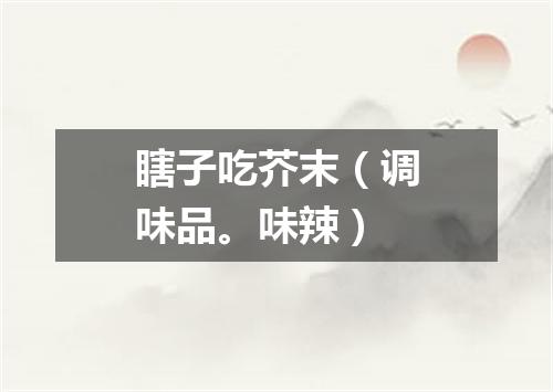 瞎子吃芥末（调味品。味辣）