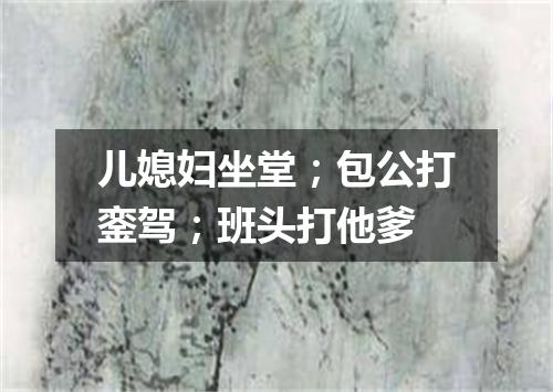 儿媳妇坐堂；包公打銮驾；班头打他爹