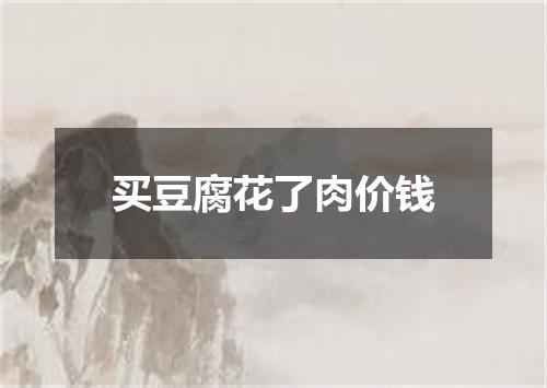 买豆腐花了肉价钱