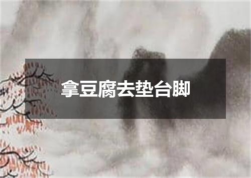 拿豆腐去垫台脚