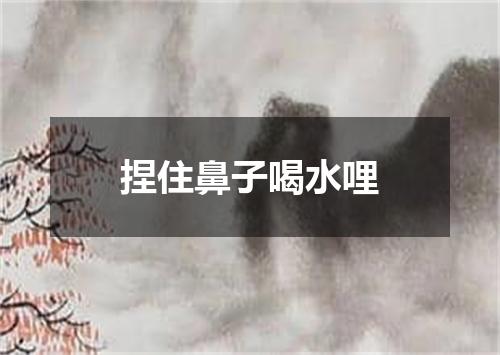 捏住鼻子喝水哩
