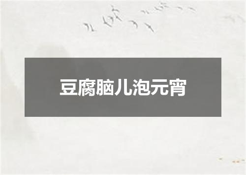 豆腐脑儿泡元宵