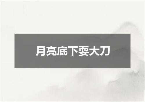月亮底下耍大刀