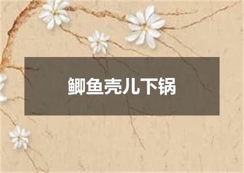 鲫鱼壳儿下锅