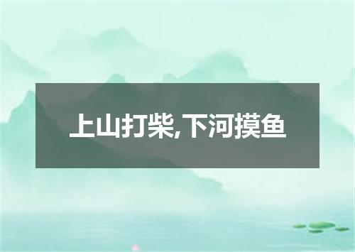 上山打柴,下河摸鱼
