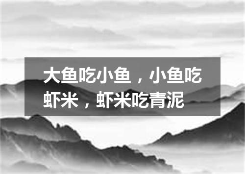 大鱼吃小鱼，小鱼吃虾米，虾米吃青泥