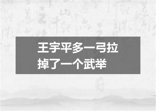 王宇平多一弓拉掉了一个武举