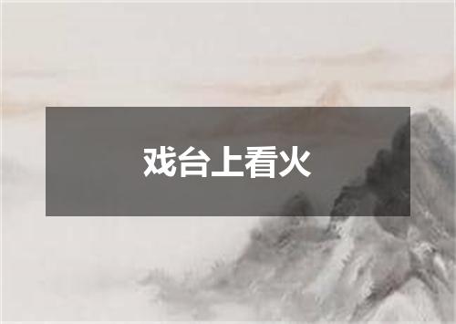 戏台上看火