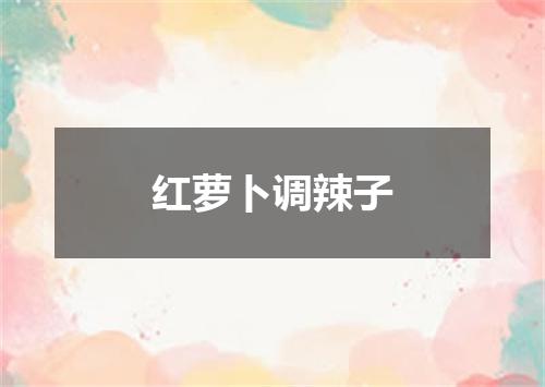 红萝卜调辣子