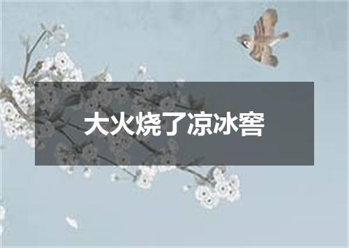大火烧了凉冰窖