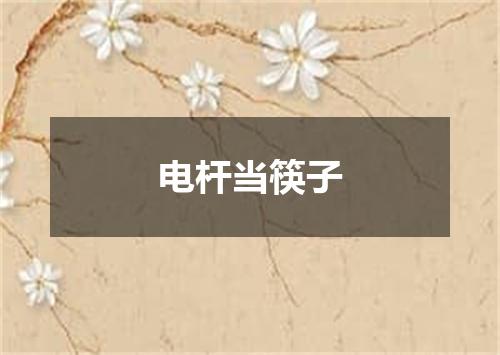 电杆当筷子